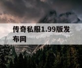 传奇私服1.99版发布网
