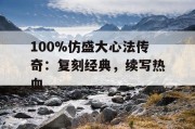 100%仿盛大心法传奇：复刻经典，续写热血