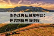 传奇迷失私服发布网：开启别样热血征程