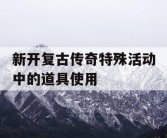 新开复古传奇特殊活动中的道具使用