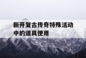 新开复古传奇特殊活动中的道具使用