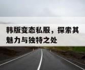 韩版变态私服，探索其魅力与独特之处