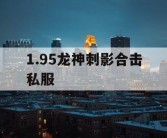 1.95龙神刺影合击私服