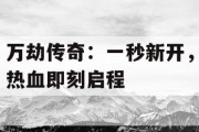 万劫传奇：一秒新开，热血即刻启程