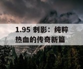 1.95 刺影：纯粹热血的传奇新篇