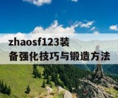 zhaosf123装备强化技巧与锻造方法