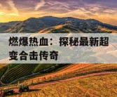 燃爆热血：探秘最新超变合击传奇