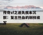 传奇sf之迷失我本沉默：复古热血的别样续写