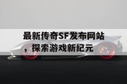 最新传奇SF发布网站，探索游戏新纪元