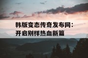 韩版变态传奇发布网：开启别样热血新篇