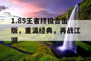 1.85王者终极合击版，重温经典，再战江湖