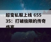 超变私服上线 65535：打破极限的传奇盛宴