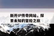 新开IP传奇网站，探索未知的冒险之旅