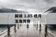解读 1.85 皓月玉兔传奇