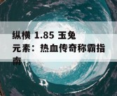 纵横 1.85 玉兔元素：热血传奇称霸指南