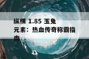 纵横 1.85 玉兔元素：热血传奇称霸指南