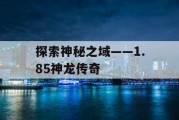 探索神秘之域——1.85神龙传奇