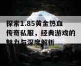 探索1.85黄金热血传奇私服，经典游戏的魅力与深度解析