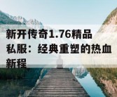 新开传奇1.76精品私服：经典重塑的热血新程