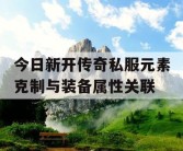 今日新开传奇私服元素克制与装备属性关联