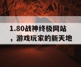 1.80战神终极网站，游戏玩家的新天地
