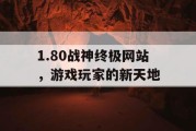 1.80战神终极网站，游戏玩家的新天地