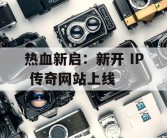 热血新启：新开 IP 传奇网站上线