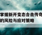 掌握新开变态合击传奇的风险与应对策略