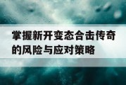 掌握新开变态合击传奇的风险与应对策略