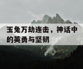玉兔万劫连击，神话中的英勇与坚韧