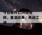 今日新开1.76传奇网，重温经典，再战江湖