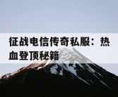 征战电信传奇私服：热血登顶秘籍