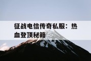 征战电信传奇私服：热血登顶秘籍