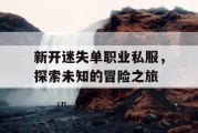 新开迷失单职业私服，探索未知的冒险之旅