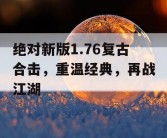 绝对新版1.76复古合击，重温经典，再战江湖