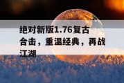 绝对新版1.76复古合击，重温经典，再战江湖