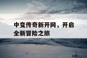 中变传奇新开网，开启全新冒险之旅