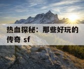 热血探秘：那些好玩的传奇 sf