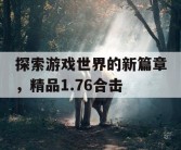 探索游戏世界的新篇章，精品1.76合击