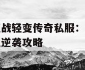 征战轻变传奇私服：热血逆袭攻略