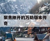 聚焦刚开的万劫版本传奇