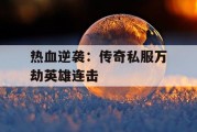 热血逆袭：传奇私服万劫英雄连击