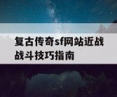 复古传奇sf网站近战战斗技巧指南