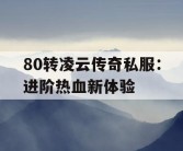 80转凌云传奇私服：进阶热血新体验