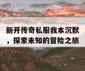 新开传奇私服我本沉默，探索未知的冒险之旅