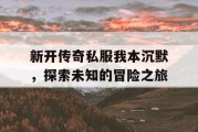 新开传奇私服我本沉默，探索未知的冒险之旅