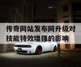 传奇网站发布网升级对技能特效增强的影响