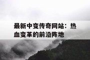 最新中变传奇网站：热血变革的前沿阵地