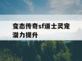 变态传奇sf道士灵宠潜力提升