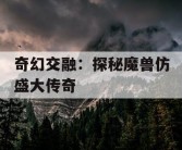奇幻交融：探秘魔兽仿盛大传奇
